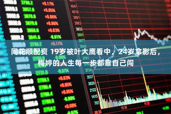 同花顺配资 19岁被叶大鹰看中，24岁拿影后，梅婷的人生每一步都靠自己闯