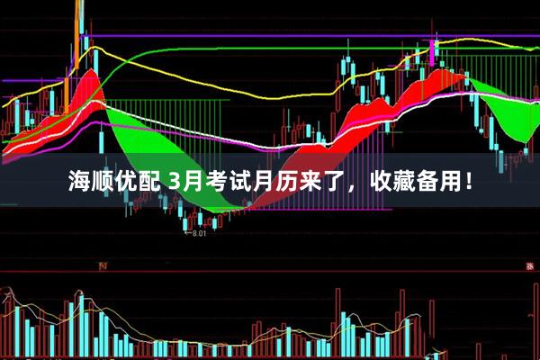 海顺优配 3月考试月历来了，收藏备用！