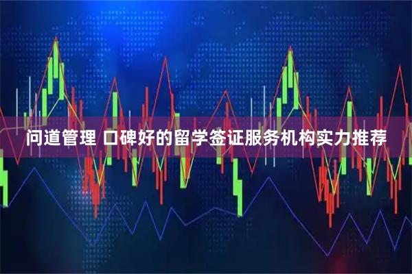 问道管理 口碑好的留学签证服务机构实力推荐