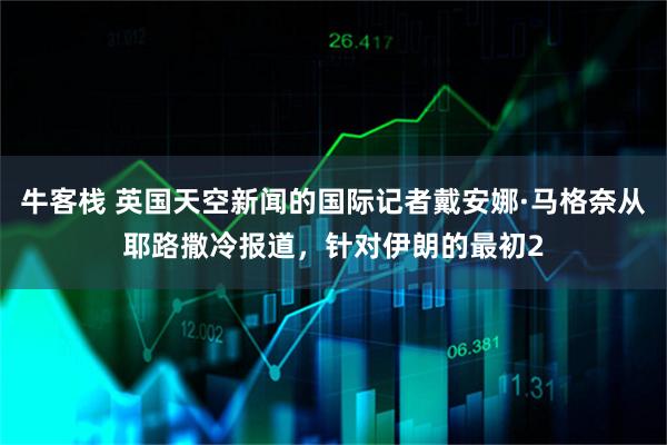 牛客栈 英国天空新闻的国际记者戴安娜·马格奈从耶路撒冷报道，针对伊朗的最初2