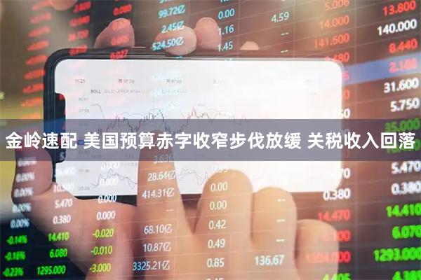 金岭速配 美国预算赤字收窄步伐放缓 关税收入回落