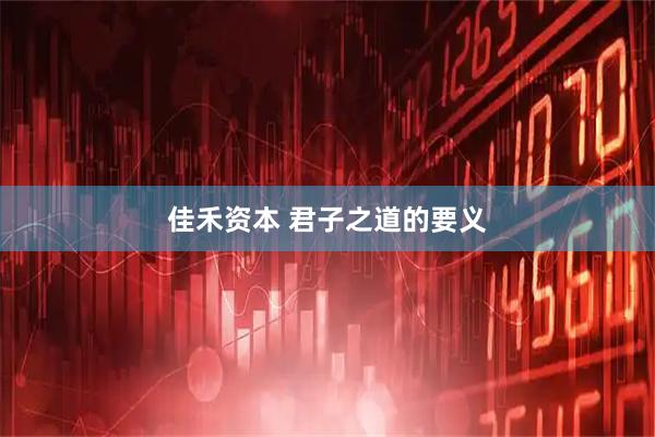 佳禾资本 君子之道的要义