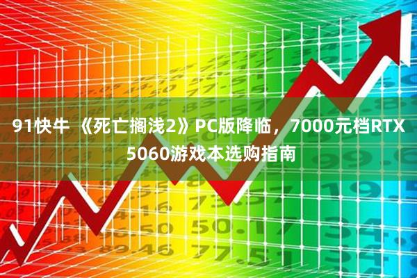 91快牛 《死亡搁浅2》PC版降临，7000元档RTX 5060游戏本选购指南