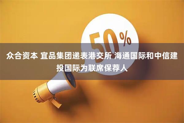 众合资本 宜品集团递表港交所 海通国际和中信建投国际为联席保荐人