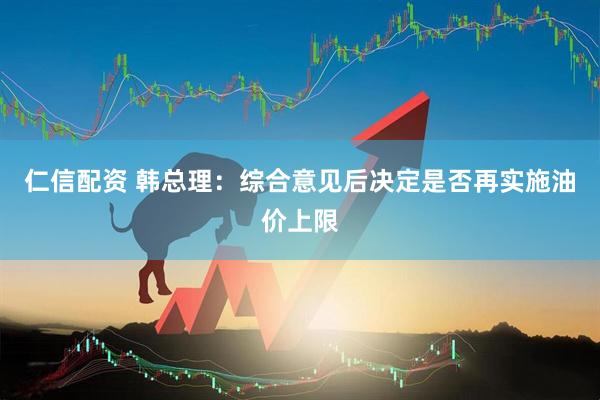 仁信配资 韩总理：综合意见后决定是否再实施油价上限