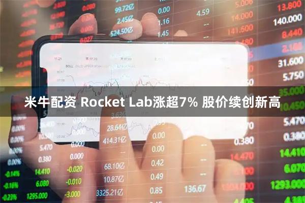 米牛配资 Rocket Lab涨超7% 股价续创新高