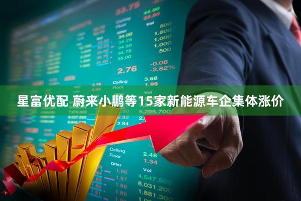 星富优配 蔚来小鹏等15家新能源车企集体涨价