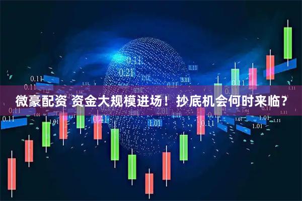 微豪配资 资金大规模进场!抄底机会何时来临?