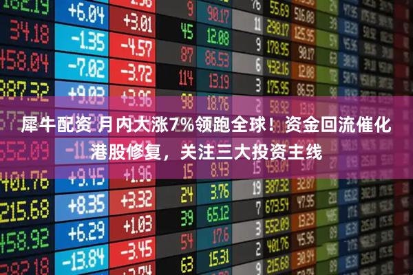 犀牛配资 月内大涨7%领跑全球!资金回流催化港股修复,关注三大投资主线