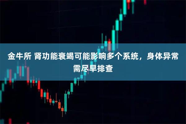 金牛所 肾功能衰竭可能影响多个系统，身体异常需尽早排查