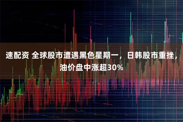 速配资 全球股市遭遇黑色星期一，日韩股市重挫，油价盘中涨超30%