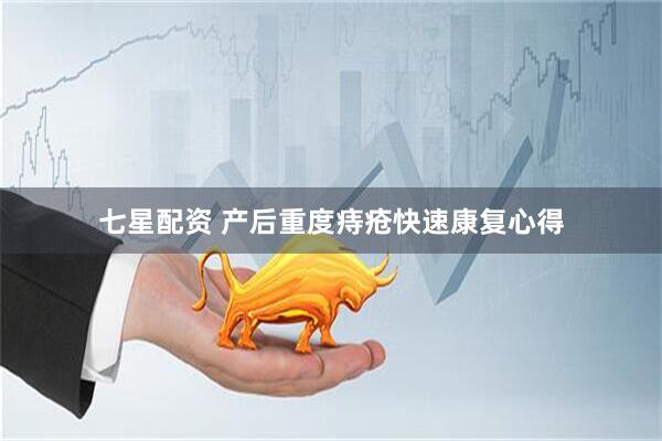 七星配资 产后重度痔疮快速康复心得