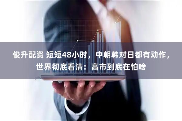 俊升配资 短短48小时，中朝韩对日都有动作，世界彻底看清：高市到底在怕啥