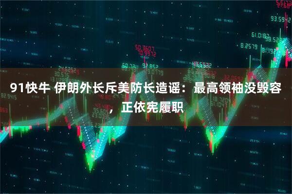 91快牛 伊朗外长斥美防长造谣：最高领袖没毁容，正依宪履职