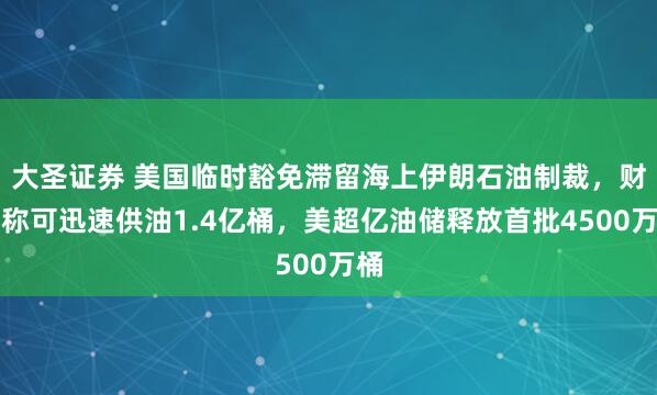 大圣证券 美国临时豁免滞留海上伊朗石油制裁，财长称可迅速供油1.4亿桶，美超亿油储释放首批4500万桶