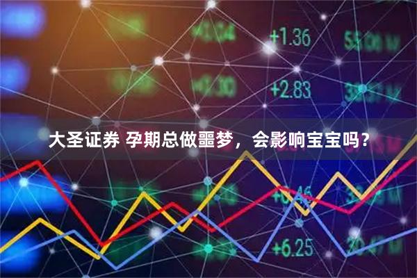 大圣证券 孕期总做噩梦，会影响宝宝吗？