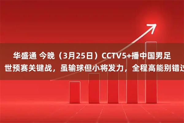 华盛通 今晚（3月25日）CCTV5+播中国男足！世预赛关键战，虽输球但小将发力，全程高能别错过