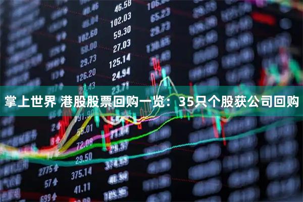 掌上世界 港股股票回购一览：35只个股获公司回购