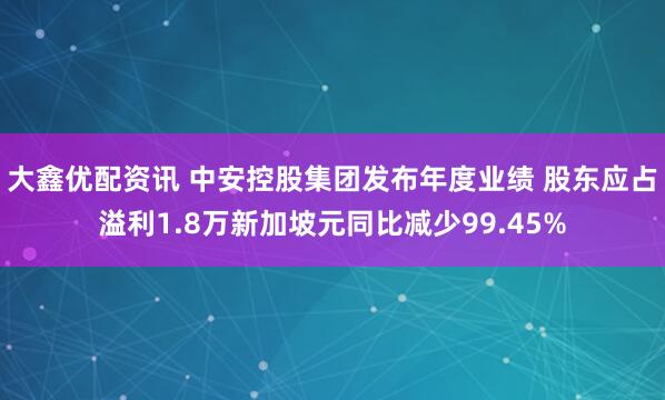 大鑫优配资讯 中安控股集团发布年度业绩 股东应占溢利1.8万新加坡元同比减少99.45%