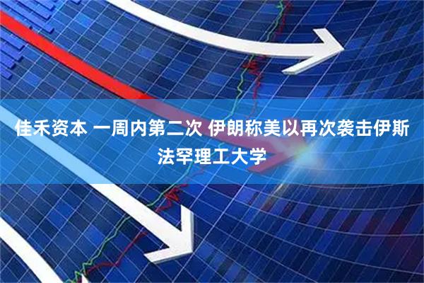 佳禾资本 一周内第二次 伊朗称美以再次袭击伊斯法罕理工大学