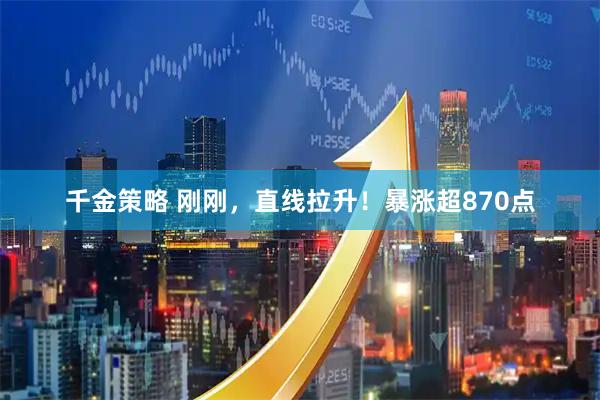 千金策略 刚刚,直线拉升!暴涨超870点