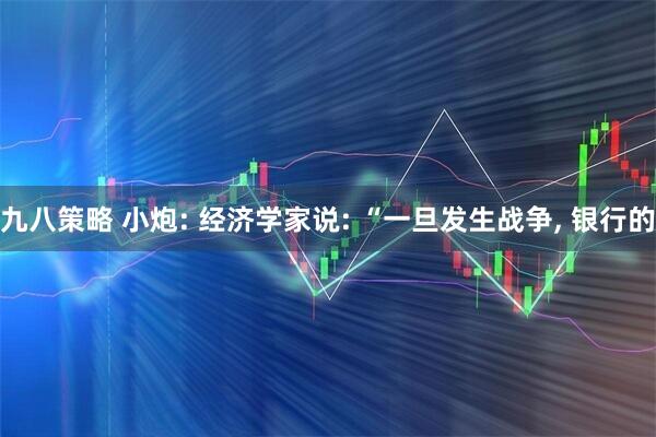 九八策略 小炮: 经济学家说: “一旦发生战争, 银行的