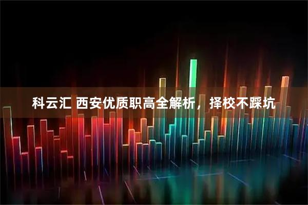 科云汇 西安优质职高全解析，择校不踩坑