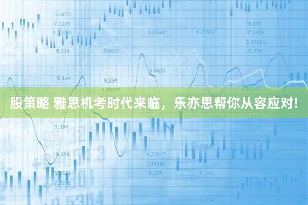 股策略 雅思机考时代来临，乐亦思帮你从容应对!